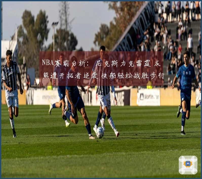 NBA赛前分析：尼克斯力克雷霆 灰熊遭开拓者逆袭 快船轻松战胜步行者