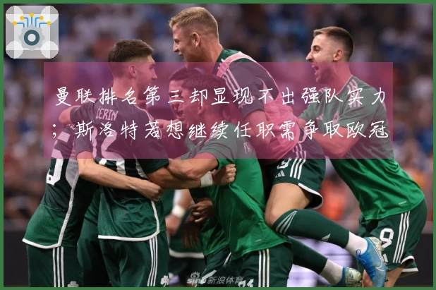 曼联排名第三却显现不出强队实力；斯洛特若想继续任职需争取欧冠资格