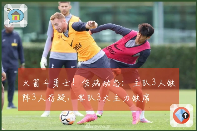 火箭斗勇士！伤病动态：主队3人缺阵3人存疑，客队3大主力缺席