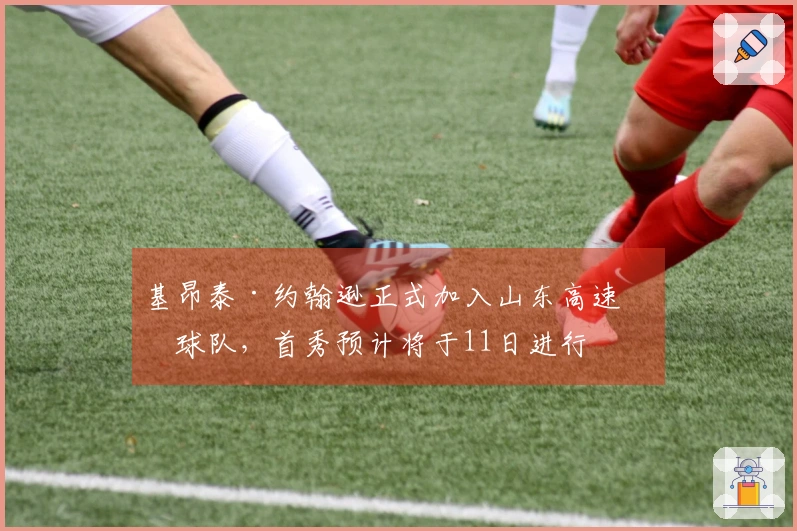 基昂泰·约翰逊正式加入山东高速篮球队，首秀预计将于11日进行