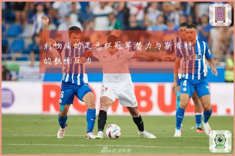 利物浦的足总杯冠军潜力与斯洛特的教练压力