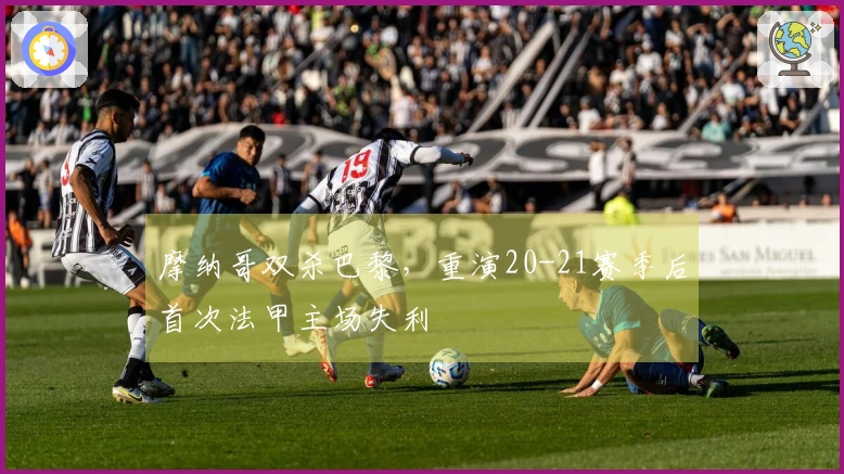 摩纳哥双杀巴黎，重演20-21赛季后首次法甲主场失利