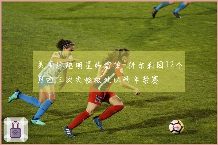 美国短跑明星弗雷德-科尔利因12个月内三次失检被处以两年禁赛