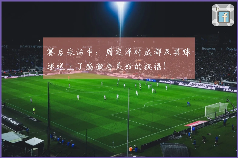 赛后采访中，周定洋对成都及其球迷送上了感激与美好的祝福！