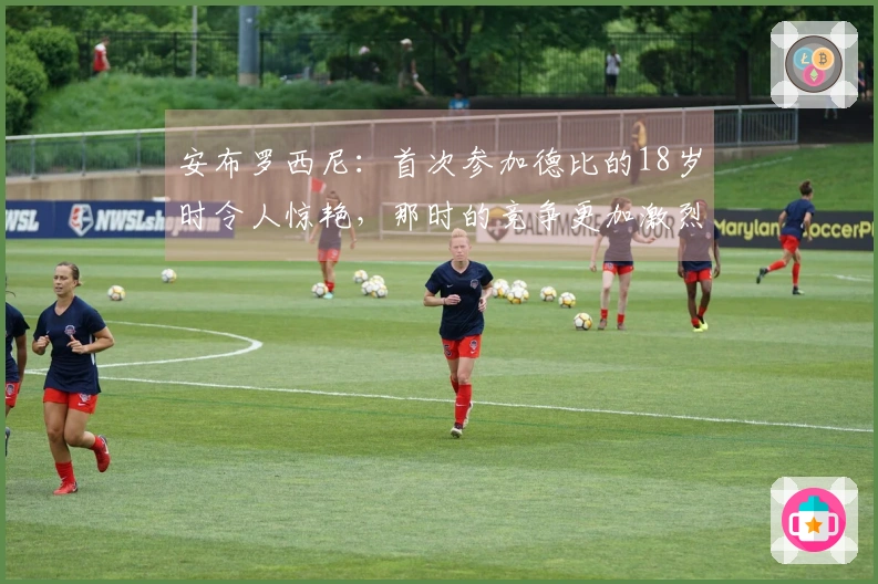 安布罗西尼：首次参加德比的18岁时令人惊艳，那时的竞争更加激烈