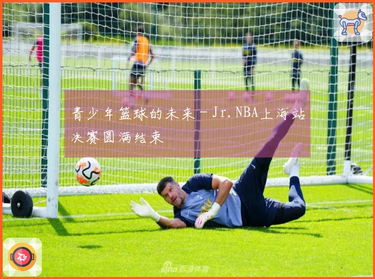 青少年篮球的未来 - Jr.NBA上海站决赛圆满结束